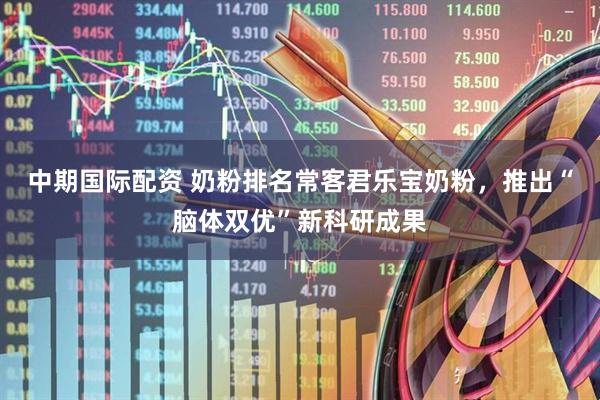 中期国际配资 奶粉排名常客君乐宝奶粉，推出“脑体双优”新科研成果