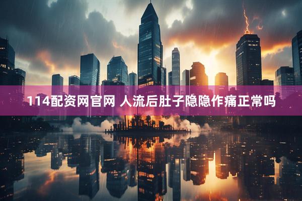 114配资网官网 人流后肚子隐隐作痛正常吗