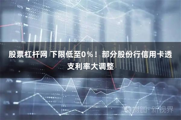 股票杠杆网 下限低至0％！部分股份行信用卡透支利率大调整
