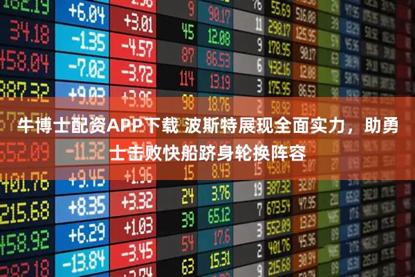 牛博士配资APP下载 波斯特展现全面实力，助勇士击败快船跻身轮换阵容