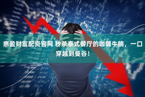 惠盈财富配资官网 秒杀泰式餐厅的咖喱牛腩，一口穿越到曼谷！