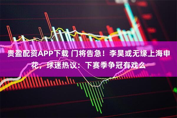 贵盈配资APP下载 门将告急！李昊或无缘上海申花，球迷热议：下赛季争冠有戏么
