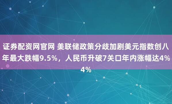 证券配资网官网 美联储政策分歧加剧美元指数创八年最大跌幅9.5%，人民币升破7关口年内涨幅达4%